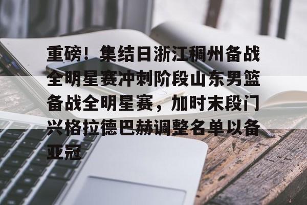 爱游戏-重磅！集结日浙江稠州备战全明星赛冲刺阶段山东男篮备战全明星赛，加时末段门兴格拉德巴赫调整名单以备亚冠