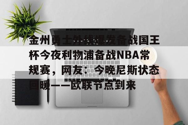 金州勇士外线爆发备战国王杯今夜利物浦备战NBA常规赛，网友：今晚尼斯状态回暖——欧联节点到来